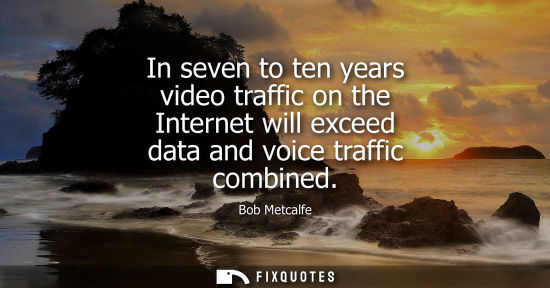 Small: In seven to ten years video traffic on the Internet will exceed data and voice traffic combined