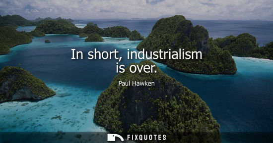 Small: In short, industrialism is over
