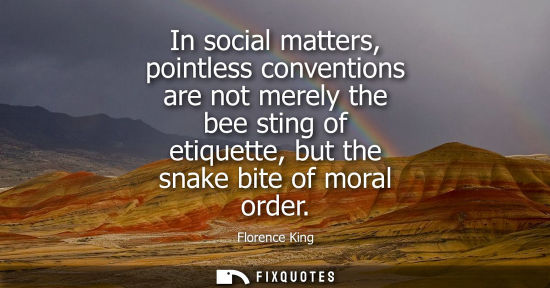 Small: In social matters, pointless conventions are not merely the bee sting of etiquette, but the snake bite 