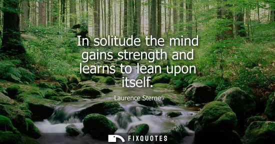 Small: In solitude the mind gains strength and learns to lean upon itself