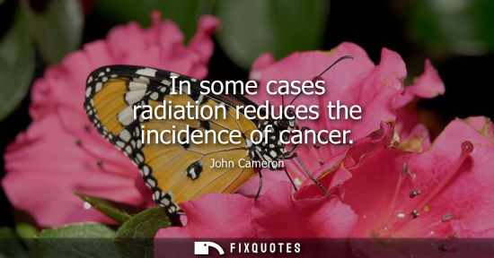 Small: In some cases radiation reduces the incidence of cancer