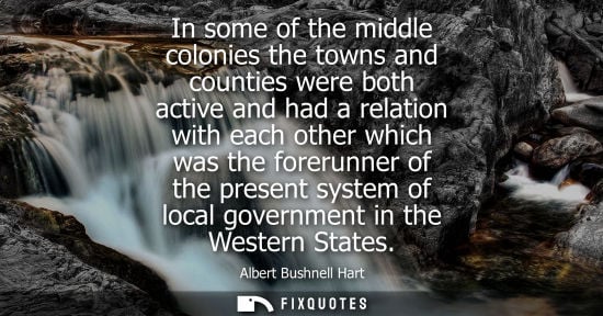 Small: In some of the middle colonies the towns and counties were both active and had a relation with each oth