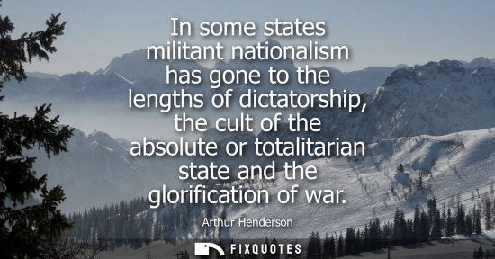 Small: In some states militant nationalism has gone to the lengths of dictatorship, the cult of the absolute o