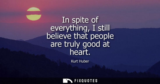 Small: In spite of everything, I still believe that people are truly good at heart