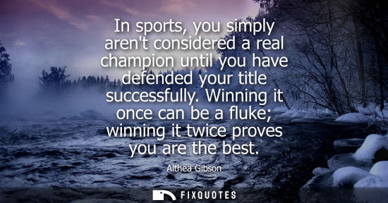 Small: In sports, you simply arent considered a real champion until you have defended your title successfully.