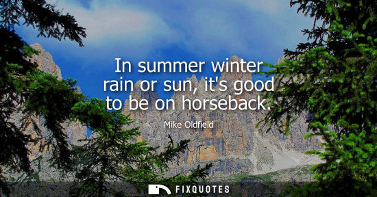 Small: In summer winter rain or sun, its good to be on horseback