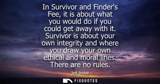 Small: In Survivor and Finders Fee, it is about what you would do if you could get away with it. Survivor is a