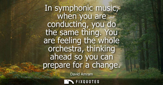 Small: In symphonic music, when you are conducting, you do the same thing. You are feeling the whole orchestra