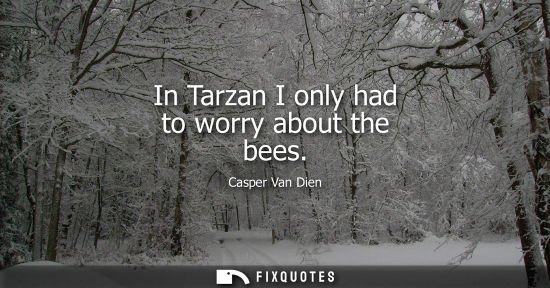 Small: In Tarzan I only had to worry about the bees