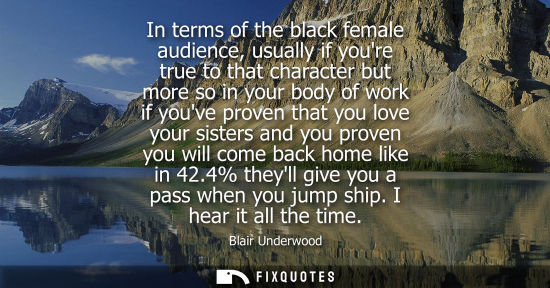 Small: In terms of the black female audience, usually if youre true to that character but more so in your body
