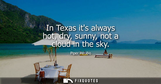 Small: In Texas its always hot, dry, sunny, not a cloud in the sky