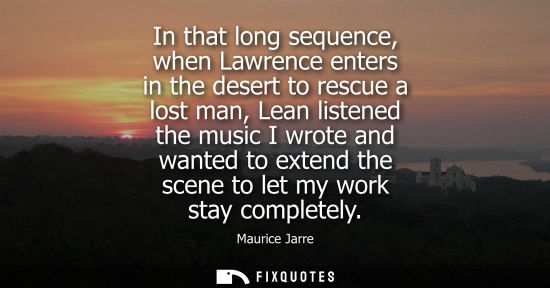 Small: In that long sequence, when Lawrence enters in the desert to rescue a lost man, Lean listened the music