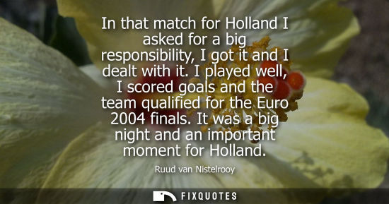 Small: In that match for Holland I asked for a big responsibility, I got it and I dealt with it. I played well