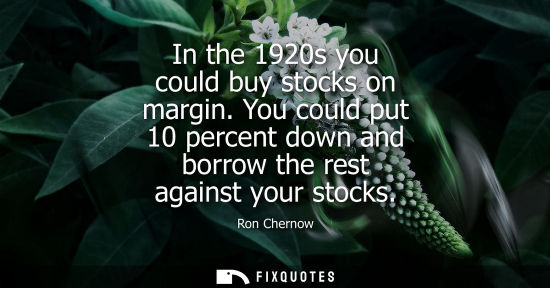 Small: In the 1920s you could buy stocks on margin. You could put 10 percent down and borrow the rest against 