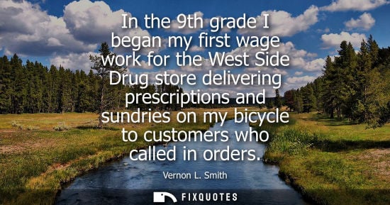 Small: In the 9th grade I began my first wage work for the West Side Drug store delivering prescriptions and sundries