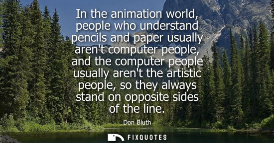 Small: In the animation world, people who understand pencils and paper usually arent computer people, and the compute