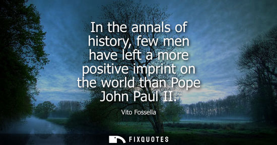 Small: In the annals of history, few men have left a more positive imprint on the world than Pope John Paul II