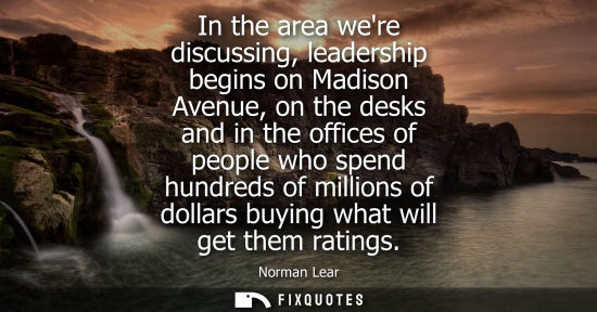 Small: In the area were discussing, leadership begins on Madison Avenue, on the desks and in the offices of pe