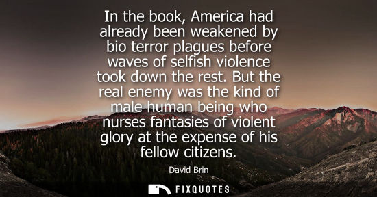 Small: In the book, America had already been weakened by bio terror plagues before waves of selfish violence t