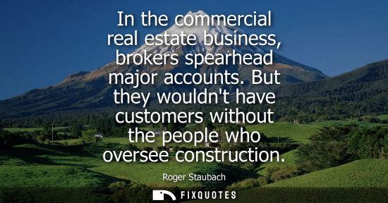 Small: In the commercial real estate business, brokers spearhead major accounts. But they wouldnt have custome