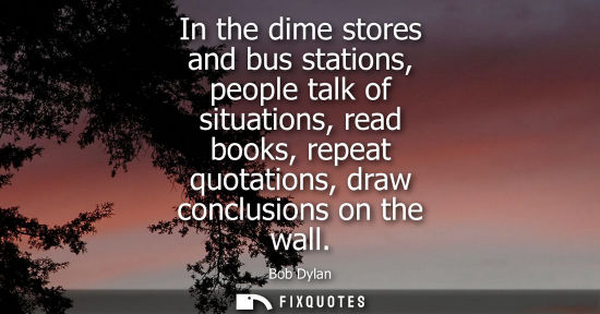 Small: In the dime stores and bus stations, people talk of situations, read books, repeat quotations, draw con
