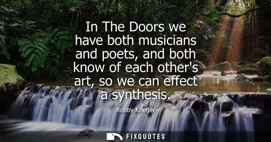 Small: In The Doors we have both musicians and poets, and both know of each others art, so we can effect a syn