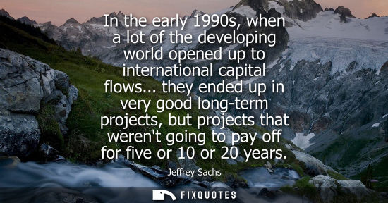 Small: In the early 1990s, when a lot of the developing world opened up to international capital flows...
