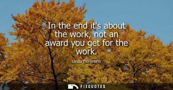 Small: In the end its about the work, not an award you get for the work