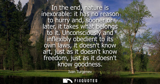 Small: In the end, nature is inexorable: it has no reason to hurry and, sooner or later, it takes what belongs