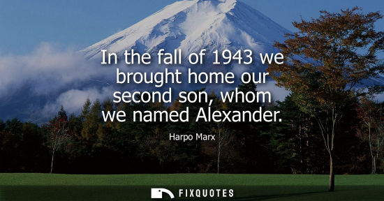 Small: In the fall of 1943 we brought home our second son, whom we named Alexander