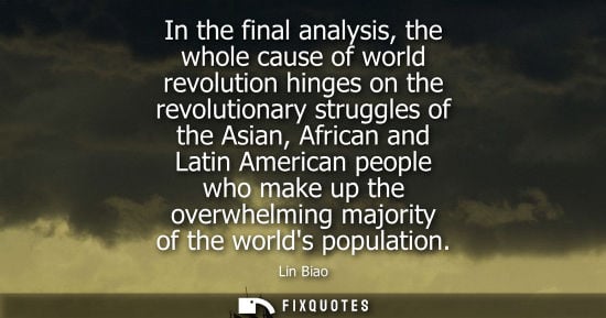 Small: In the final analysis, the whole cause of world revolution hinges on the revolutionary struggles of the