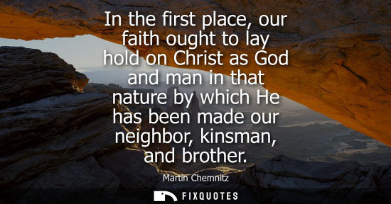 Small: In the first place, our faith ought to lay hold on Christ as God and man in that nature by which He has