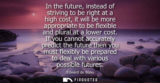 Small: In the future, instead of striving to be right at a high cost, it will be more appropriate to be flexib