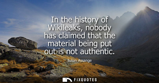 Small: In the history of Wikileaks, nobody has claimed that the material being put out is not authentic