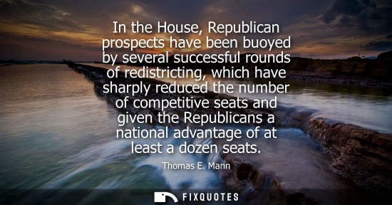Small: In the House, Republican prospects have been buoyed by several successful rounds of redistricting, whic