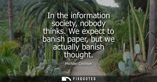 Small: In the information society, nobody thinks. We expect to banish paper, but we actually banish thought