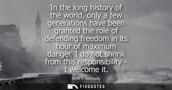 Small: In the long history of the world, only a few generations have been granted the role of defending freedom in it