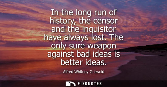 Small: In the long run of history, the censor and the inquisitor have always lost. The only sure weapon agains
