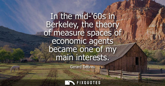 Small: In the mid-60s in Berkeley, the theory of measure spaces of economic agents became one of my main inter