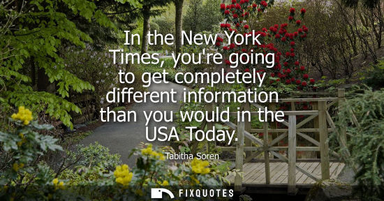 Small: In the New York Times, youre going to get completely different information than you would in the USA To