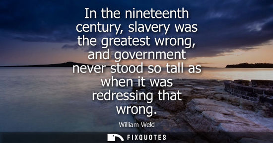 Small: In the nineteenth century, slavery was the greatest wrong, and government never stood so tall as when i