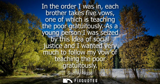 Small: In the order I was in, each brother takes five vows, one of which is teaching the poor gratuitously.
