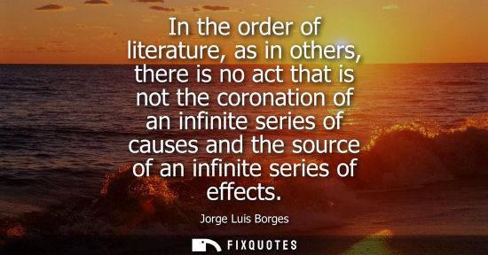 Small: In the order of literature, as in others, there is no act that is not the coronation of an infinite series of 