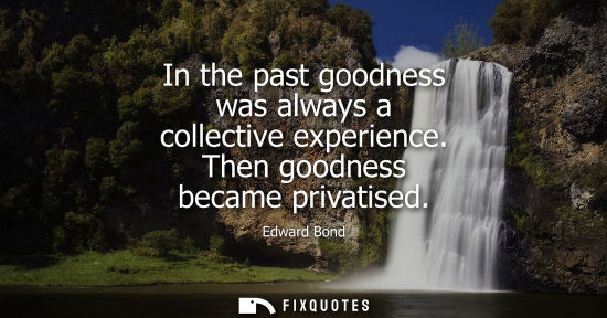 Small: In the past goodness was always a collective experience. Then goodness became privatised