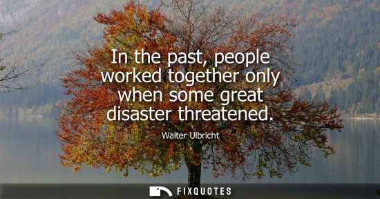 Small: In the past, people worked together only when some great disaster threatened