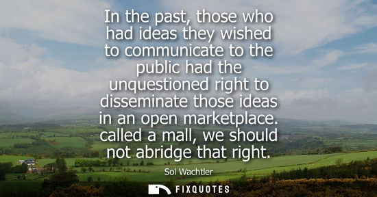 Small: In the past, those who had ideas they wished to communicate to the public had the unquestioned right to