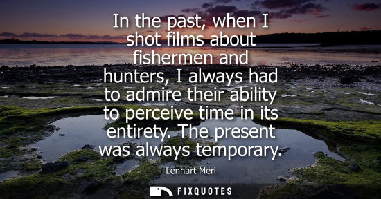 Small: In the past, when I shot films about fishermen and hunters, I always had to admire their ability to per