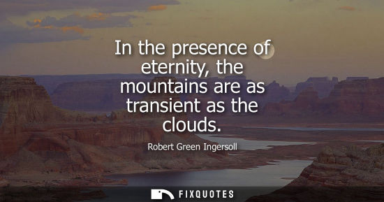 Small: In the presence of eternity, the mountains are as transient as the clouds