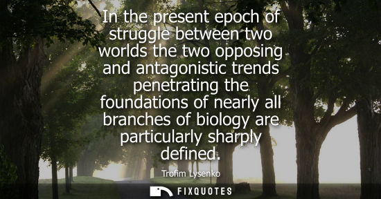 Small: In the present epoch of struggle between two worlds the two opposing and antagonistic trends penetratin