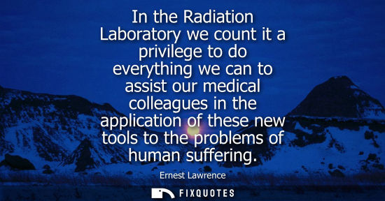 Small: In the Radiation Laboratory we count it a privilege to do everything we can to assist our medical colle